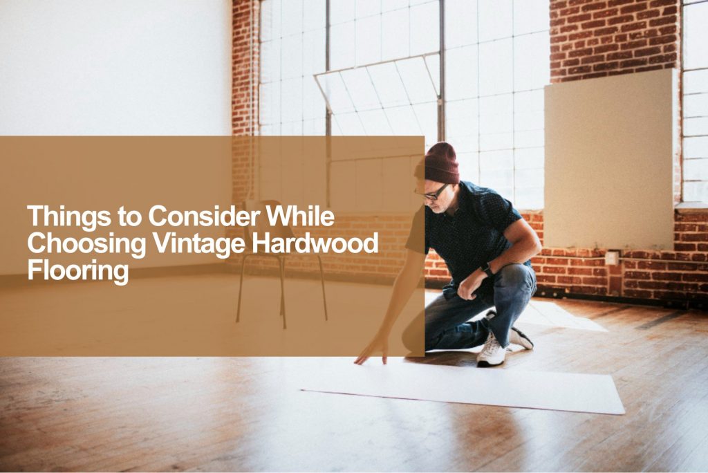 Things to Consider While Choosing Vintage Hardwood Flooring