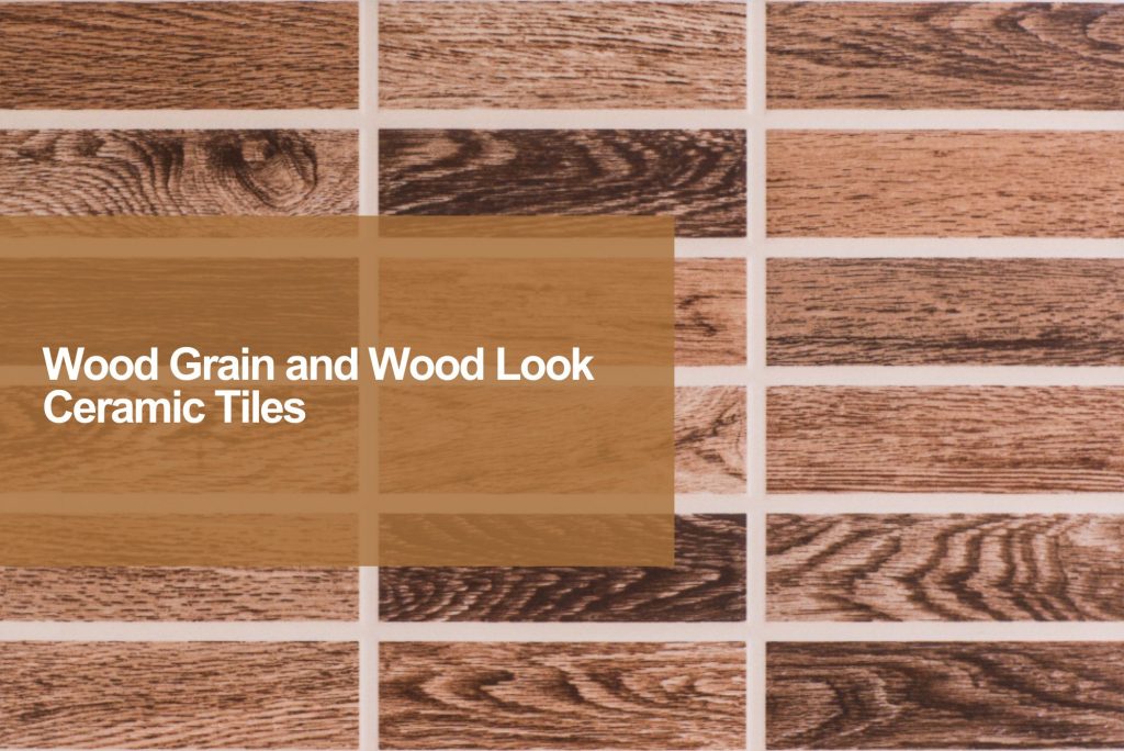Wood Grain and Wood Look Ceramic Tiles