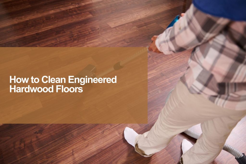 how to cleaning engineered wood flooring