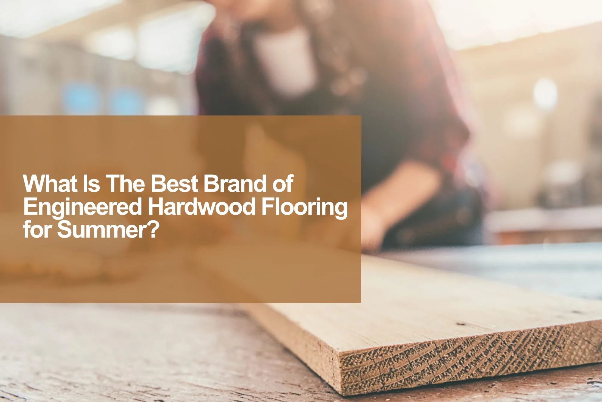 What Is The Best Brand of Engineered Hardwood Flooring for Summer?