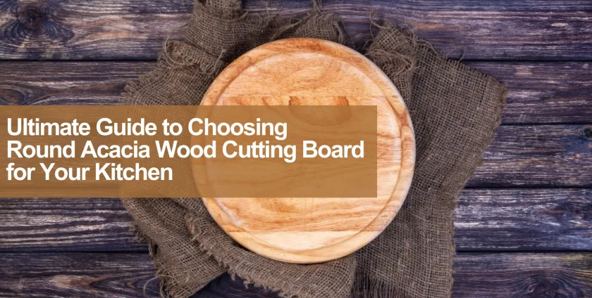guide to choosing round acacia wood cutting board
